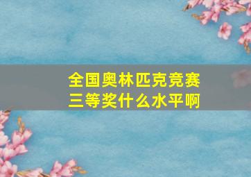 全国奥林匹克竞赛三等奖什么水平啊