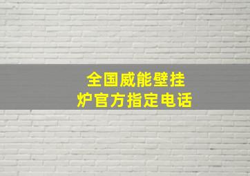 全国威能壁挂炉官方指定电话