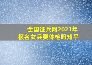 全国征兵网2021年报名女兵要体检吗知乎