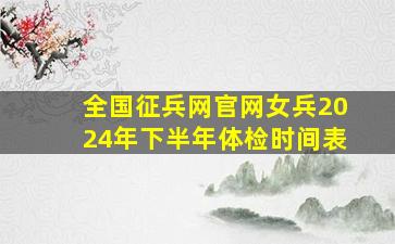 全国征兵网官网女兵2024年下半年体检时间表