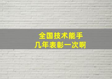 全国技术能手几年表彰一次啊