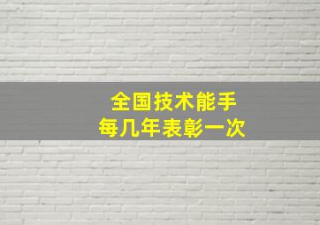 全国技术能手每几年表彰一次