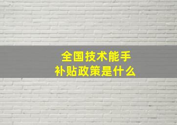 全国技术能手补贴政策是什么