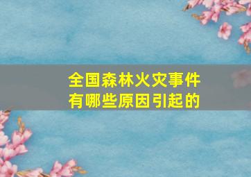 全国森林火灾事件有哪些原因引起的