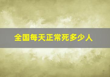 全国每天正常死多少人