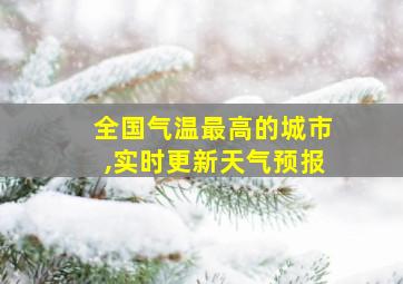 全国气温最高的城市,实时更新天气预报