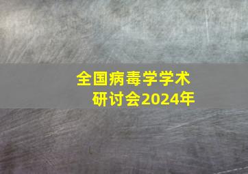 全国病毒学学术研讨会2024年