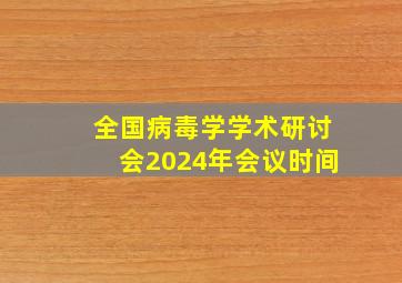 全国病毒学学术研讨会2024年会议时间