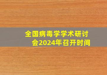 全国病毒学学术研讨会2024年召开时间