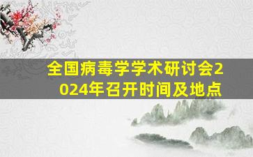 全国病毒学学术研讨会2024年召开时间及地点