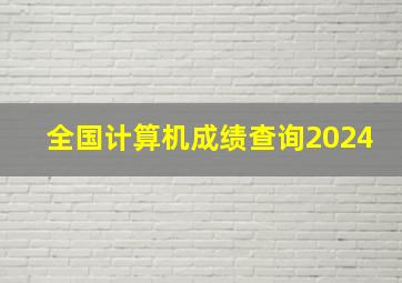 全国计算机成绩查询2024