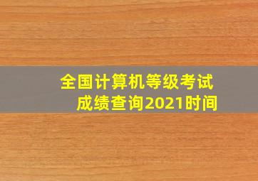 全国计算机等级考试成绩查询2021时间