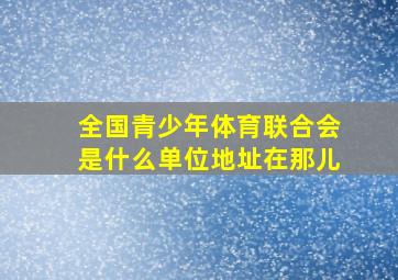 全国青少年体育联合会是什么单位地址在那儿