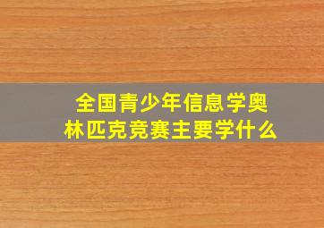 全国青少年信息学奥林匹克竞赛主要学什么