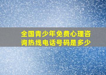 全国青少年免费心理咨询热线电话号码是多少