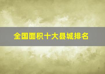 全国面积十大县城排名