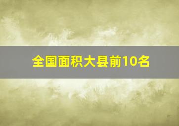 全国面积大县前10名