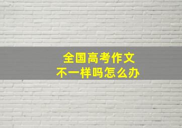 全国高考作文不一样吗怎么办