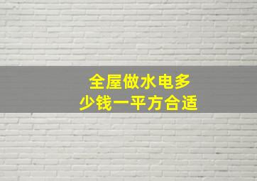 全屋做水电多少钱一平方合适