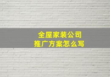 全屋家装公司推广方案怎么写