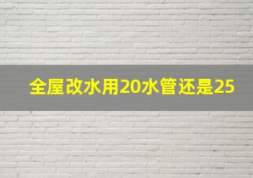 全屋改水用20水管还是25