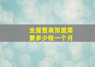 全屋整装加盟需要多少钱一个月