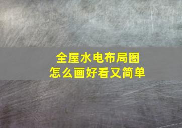 全屋水电布局图怎么画好看又简单