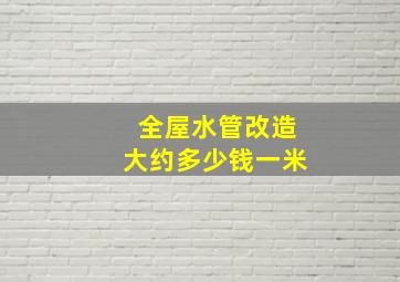 全屋水管改造大约多少钱一米