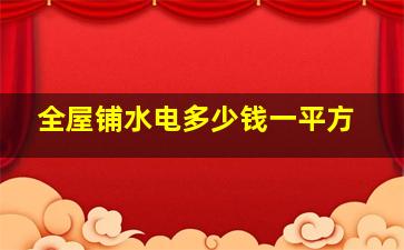 全屋铺水电多少钱一平方