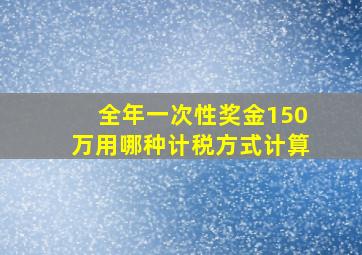 全年一次性奖金150万用哪种计税方式计算