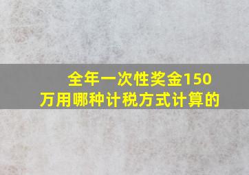 全年一次性奖金150万用哪种计税方式计算的