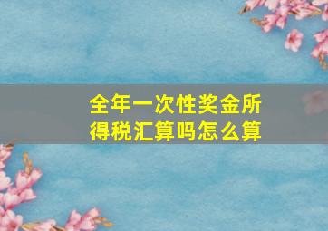 全年一次性奖金所得税汇算吗怎么算