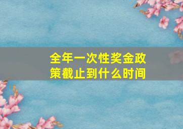 全年一次性奖金政策截止到什么时间