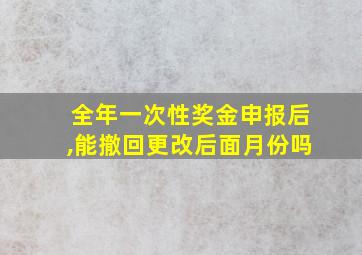 全年一次性奖金申报后,能撤回更改后面月份吗