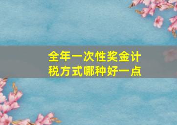 全年一次性奖金计税方式哪种好一点