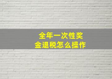 全年一次性奖金退税怎么操作