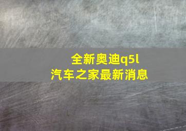 全新奥迪q5l汽车之家最新消息