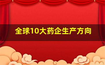 全球10大药企生产方向