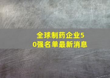 全球制药企业50强名单最新消息