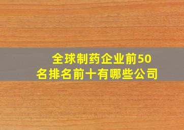 全球制药企业前50名排名前十有哪些公司