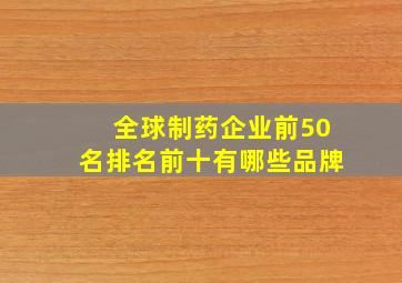 全球制药企业前50名排名前十有哪些品牌