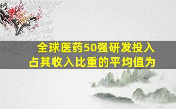 全球医药50强研发投入占其收入比重的平均值为