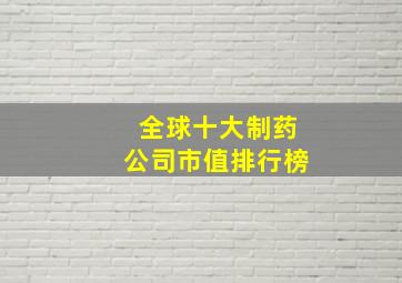 全球十大制药公司市值排行榜