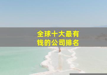 全球十大最有钱的公司排名