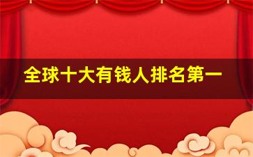 全球十大有钱人排名第一