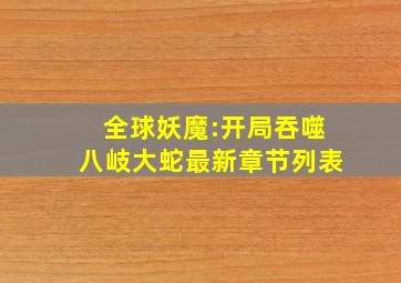 全球妖魔:开局吞噬八岐大蛇最新章节列表