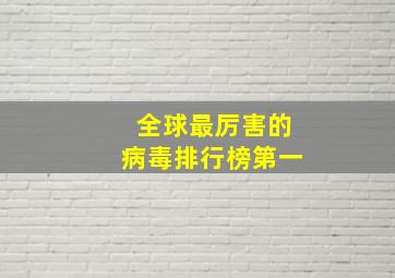 全球最厉害的病毒排行榜第一