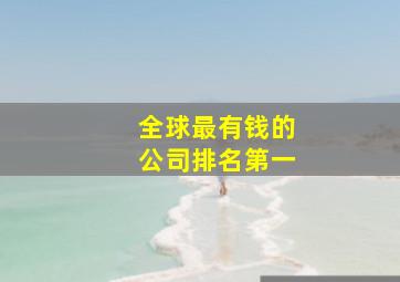 全球最有钱的公司排名第一