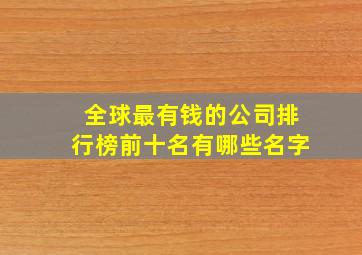 全球最有钱的公司排行榜前十名有哪些名字