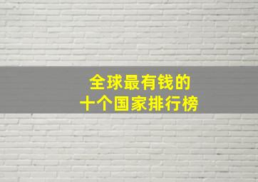 全球最有钱的十个国家排行榜